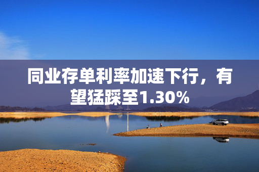 同业存单利率加速下行，有望猛踩至1.30%