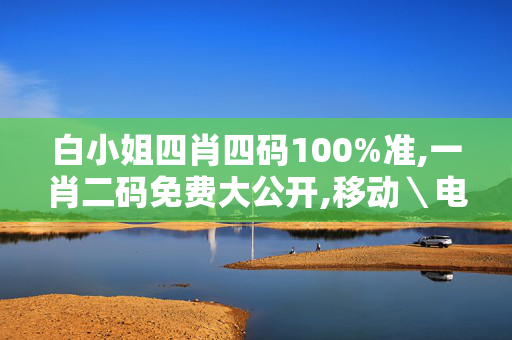 白小姐四肖四码100%准,一肖二码免费大公开,移动＼电信＼联通 通用版：安装版v502.142