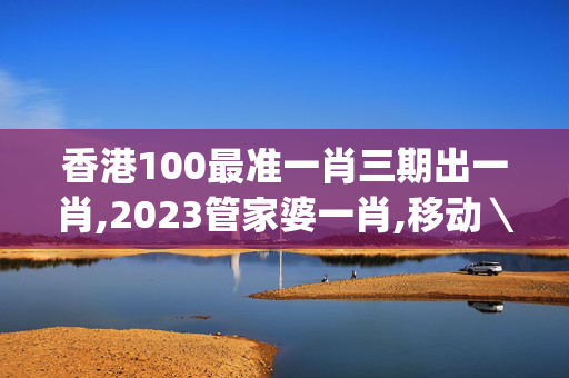 香港100最准一肖三期出一肖,2023管家婆一肖,移动＼电信＼联通 通用版：iOS安卓版iphone414.628