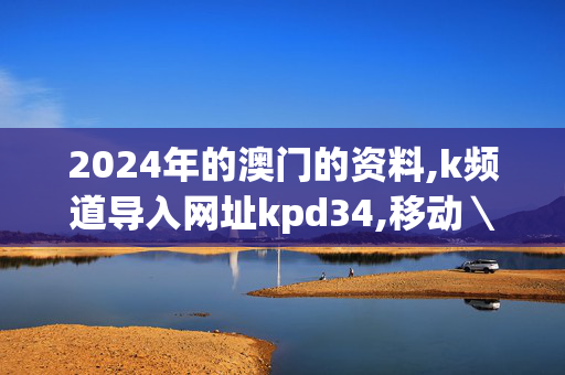 2024年的澳门的资料,k频道导入网址kpd34,移动＼电信＼联通 通用版：iPhone版v75.14.50