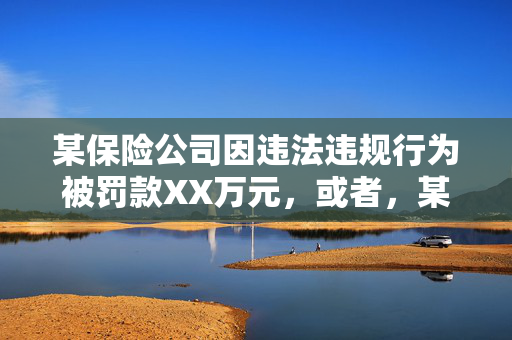 某保险公司因违法违规行为被罚款XX万元，或者，某保险公司被查处，未如实记录保险业务等违法违规行为，或者，保险公司因违法违规行为被处罚，XX万元罚款加责令改正，或者，某保险公司被处以XX万元罚款，未如实记录保险业务等违法违规行为