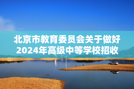 北京市教育委员会关于做好2024年高级中等学校招收体育艺术科技特长生工作的通知