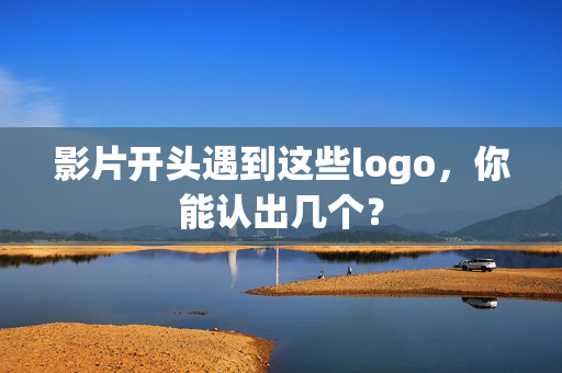 影片开头遇到这些logo，你能认出几个？