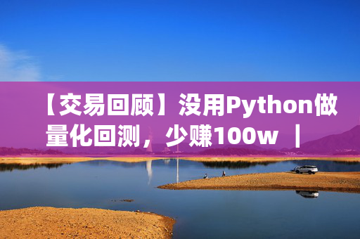 【交易回顾】没用Python做量化回测，少赚100w ｜ 股指期货妙用案例