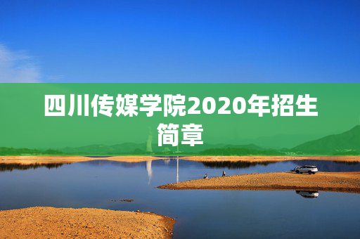 四川传媒学院2020年招生简章