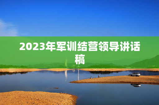 2023年军训结营领导讲话稿