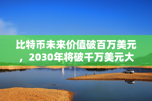 比特币未来价值破百万美元，2030年将破千万美元大关