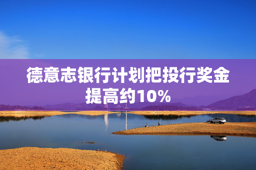 德意志银行计划把投行奖金提高约10%