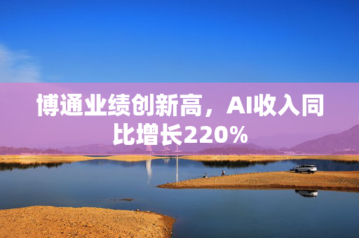 博通业绩创新高，AI收入同比增长220%