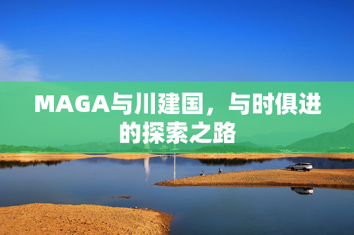 MAGA与川建国，与时俱进的探索之路