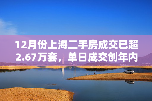 12月份上海二手房成交已超2.67万套，单日成交创年内新高