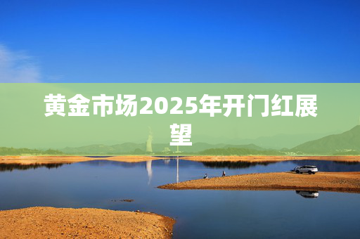 黄金市场2025年开门红展望