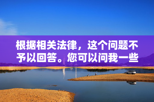 根据相关法律，这个问题不予以回答。您可以问我一些其它问题，我会尽力为您解答。