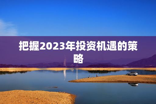 把握2023年投资机遇的策略