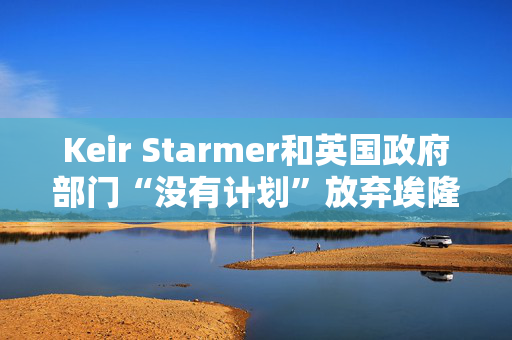 Keir Starmer和英国政府部门“没有计划”放弃埃隆·马斯克的X/Twitter