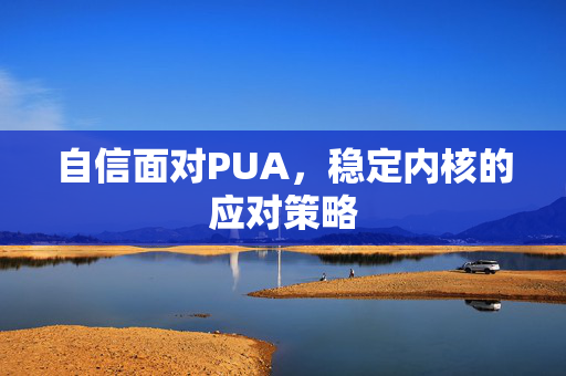 自信面对PUA，稳定内核的应对策略